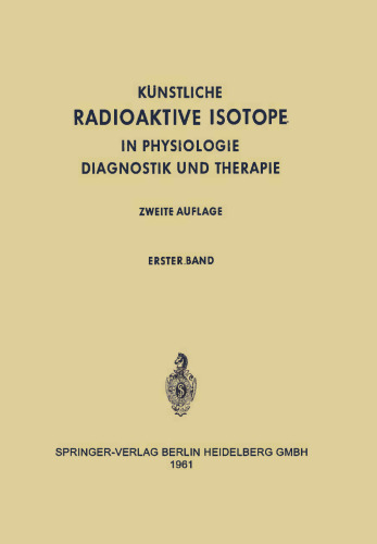 Radioactive Isotopes in Physiology Diagnostics and Therapy, Volume 1 / Künstliche Radioaktive Isotope in Physiologie Diagnostik und Therapie, Erster Band