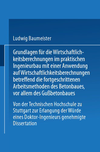 Grundlagen für die Wirtschaftlichkeitsberechnungen im praktischen Ingenieurbau mit einer Anwendung auf Wirtschaftlichkeitsberechnungen betreffend die fortgeschrittenen Arbeitsmethoden des Betonbaues. vor allem des Gußbetonbaues