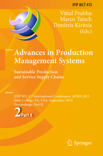 Advances in Production Management Systems. Sustainable Production and Service Supply Chains: IFIP WG 5.7 International Conference, APMS 2013, State College, PA, USA, September 9-12, 2013, Proceedings, Part II