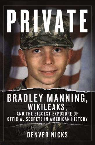 Private: Bradley Manning, Wikileaks, and the biggest exposure of official secrets in American history