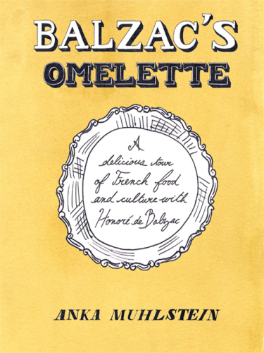 Balzac's Omelette: A Delicious Tour of French Food and Culture with Honore'de Balzac