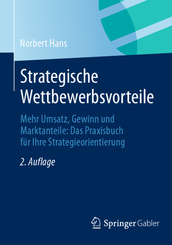 Strategische Wettbewerbsvorteile: Mehr Umsatz, Gewinn und Marktanteile: Das Praxisbuch für Ihre Strategieorientierung