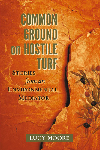 Common Ground on Hostile Turf: Stories from an Environmental Mediator