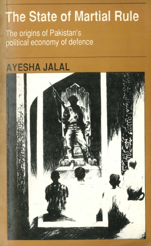 The State Of Martial Rule: The Origins Of Pakistan's Political Economy Of Defence