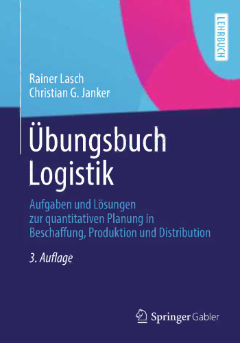 Übungsbuch Logistik: Aufgaben und Lösungen zur quantitativen Planung in Beschaffung, Produktion und Distribution