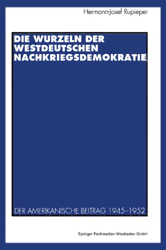 Die Wurzeln der westdeutschen Nachkriegsdemokratie: Der amerikanische Beitrag 1945–1952