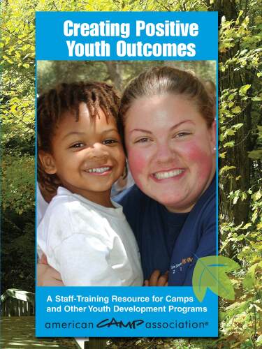 Creating Positive Youth Outcomes: A Staff-Training Resource for Camps and Other Youth Development Programs
