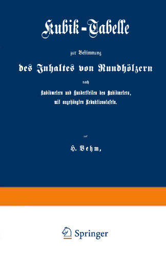 Kubik-Tabelle zur Bestimmung des Inhaltes von Rundhölzern nach Kubikmetern und Hundertteilen des Kubikmeters, mit augehängten Reduktionstafeln: Nach den für die Preußische Forstverwaltung ergangenen Bestimmungen