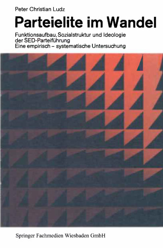 Parteielite im Wandel: Funktionsaufbau, Sozialstruktur und Ideologie der SED-Führung Eine empirisch-systematische Untersuchung