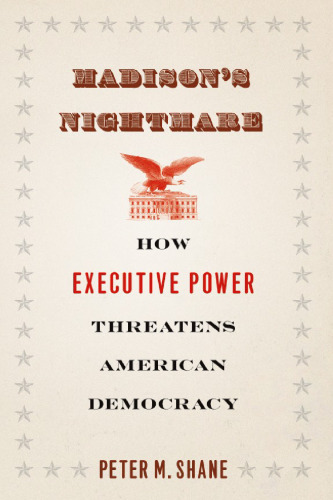 Madison's Nightmare: How Executive Power Threatens American Democracy