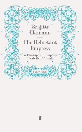 The Reluctant Empress: A Biography of Empress Elisabeth of Austria