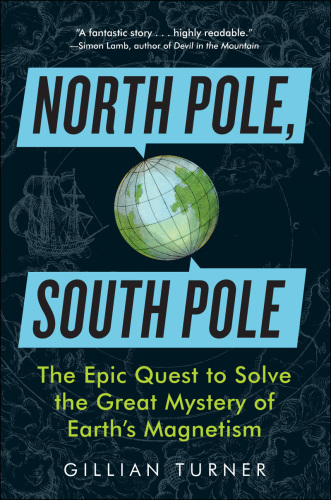 North Pole, South Pole: The Epic Quest to Solve the Great Mystery of Earth's Magnetism