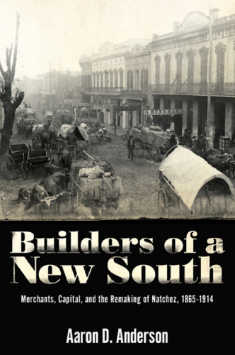 Builders of a New South: Merchants, Capital, and the Remaking of Natchez, 1865-1914