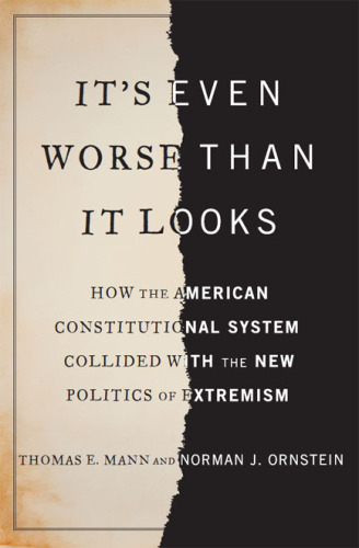 It's Even Worse Than It Looks: How the American Constitutional System Collided With the New Politics of Extremism