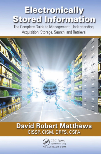 Electronically Stored Information: The Complete Guide to Management,  Understanding, Acquisition, Storage, Search, and Retrieval