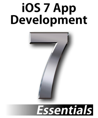 iOS 7 App Development Essentials: Developing iOS 7 Apps for the iPhone and iPad