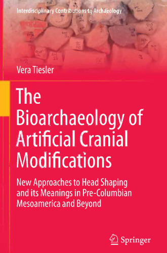 The Bioarchaeology of Artificial Cranial Modifications: New Approaches to Head Shaping and its Meanings in Pre-Columbian Mesoamerica and Beyond