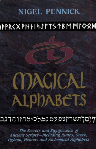 Magical Alphabets: The Secrets and Significance of Ancient Scripts -- Including Runes, Greek, Ogham, Hebrew and Alchemical Alphabets