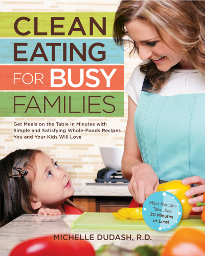Clean Eating for Busy Families: Get Meals on the Table in Minutes with Simple and Satisfying Whole-Foods Recipes You and Your Kids Will Love-Most Recipes Take Just 30 Minutes or Less!