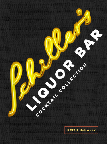 Schiller's Liquor Bar Cocktail Collection: Classic Cocktails, Artisanal Updates, Seasonal Drinks, Bartender's Guide