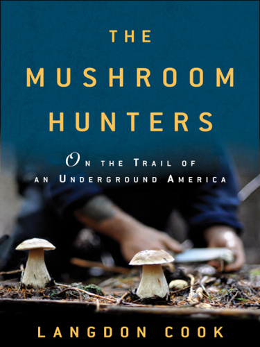 The Mushroom Hunters: On the Trail of an Underground America