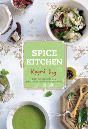 Spice Kitchen: From the Ganges to Goa: Fresh Indian Cuisine To Make At Home