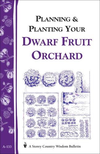 Planning & Planting Your Dwarf Fruit Orchard: Storey's Country Wisdom Bulletin A-133