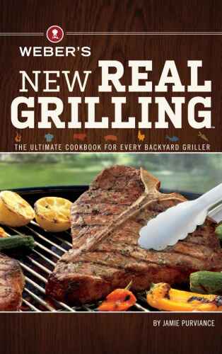 Weber's New Real Grilling: The ultimate cookbook for every backyard griller