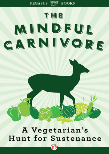 The Mindful Carnivore: A Vegetarian's Hunt for Sustenance