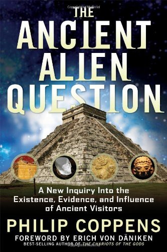 The Ancient Alien Question: A New Inquiry Into the Existence, Evidence, and Influence of Ancient Visitors