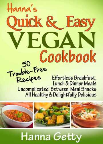 Hanna's Quick & Easy Vegan Cookbook: 50 Trouble-Free Recipes, Effortless Breakfast, Lunch & Dinner Meals Uncomplicated Between Meal Snacks All Healthy ... Delicious
