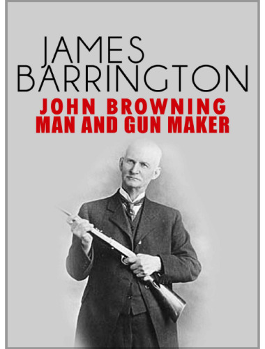 John Browning: Man and Gunmaker