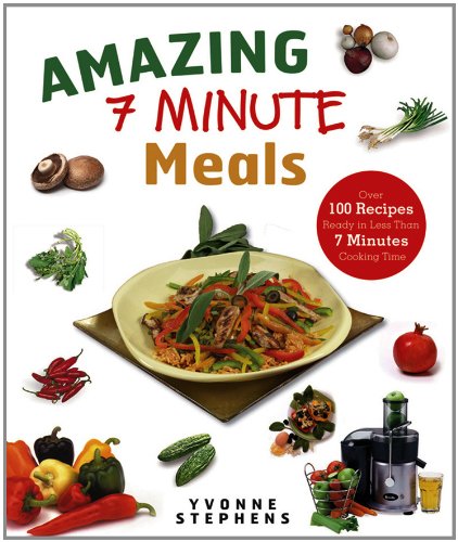 Amazing 7 Minute Meals: Over 100 Recipes Ready in Less Than 7 Minutes Cooking Time