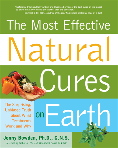 The Most Effective Natural Cures on Earth: The Surprising, Unbiased Truth about What Treatments Work and Why