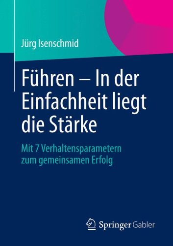 Führen - In der Einfachheit liegt die Stärke: Mit 7 Verhaltensparametern zum gemeinsamen Erfolg
