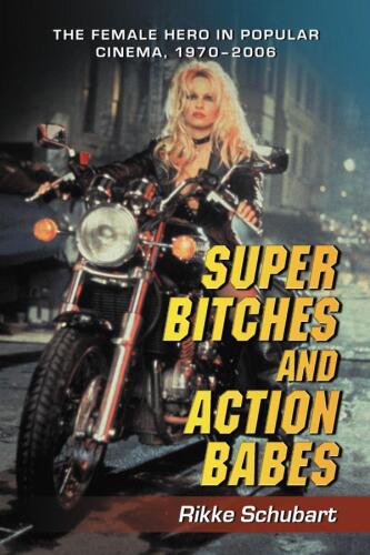 Super Bitches and Action Babes: The Female Hero in Popular Cinema, 1970-2006