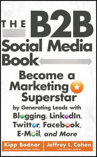 The B2B social media book: become a marketing superstar by generating leads with blogging, LinkedIn, Twitter, Facebook, email, and more