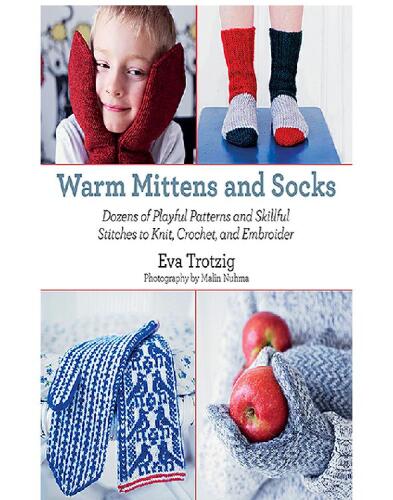 Warm Mittens and Socks: Dozens of Playful Patterns and Skillful Stitches to Knit, Crochet, and Embroider