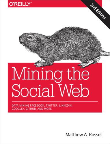 Mining the social web: data mining Facebook, Twitter, LinkedIn, Google+, GitHub, and more