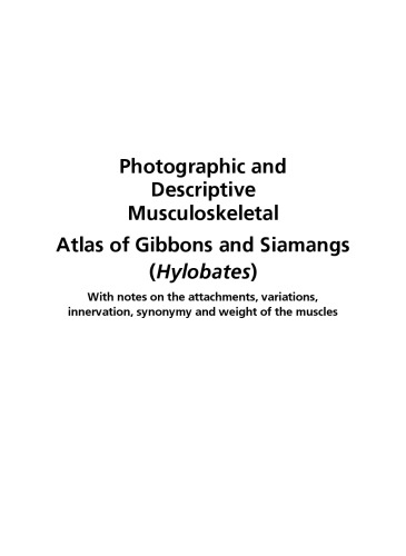 Photographic and descriptive musculoskeletal atlas of gibbons and siamangs (Hylobates) : with notes on the attachments, variations, innervation, synonymy, and weight of the muscles