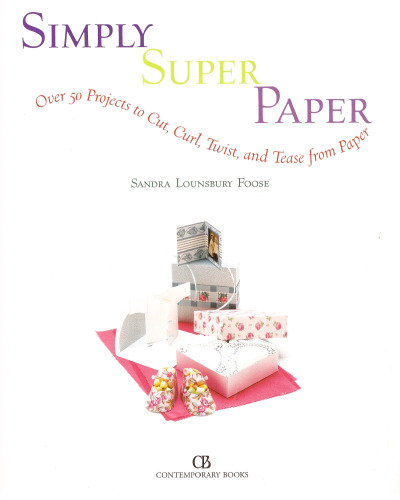 Simply Super Paper: Over 50 Projects to Cut, Curl, Twist, and Tease from Paper