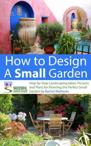 How to Design a Small Garden - Step-by-Step Landscaping Ideas, Pictures and Plans for Planning the Perfect Small Garden