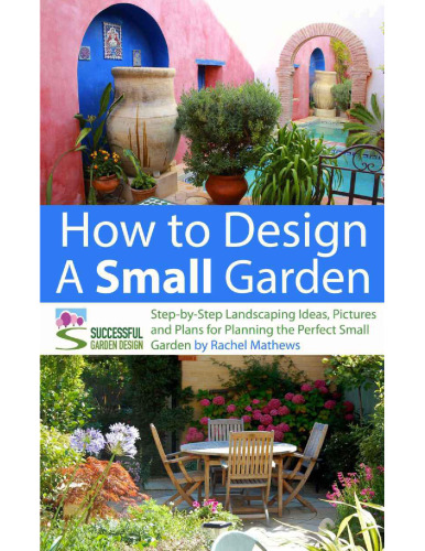 How to Design a Small Garden - Step-by-Step Landscaping Ideas, Pictures and Plans for Planning the Perfect Small Garden