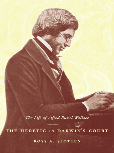 The Heretic in Darwin's Court: The Life of Alfred Russel Wallace