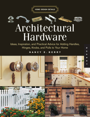 Architectural Hardware: Ideas, Inspiration, and Practical Advice for Adding Handles, Hinges, Knobs, and Pulls to Your Home