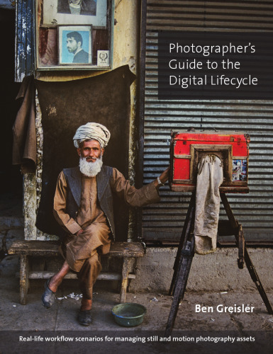 Photographer's Guide to the Digital Lifecycle: Real-life workflow scenarios for managing still and motion photography assets