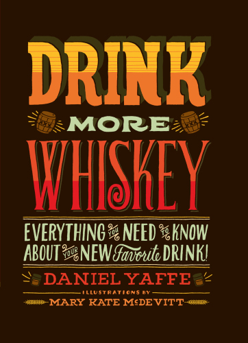 Drink More Whiskey!: Everything You Need to Know About Your New Favorite Drink