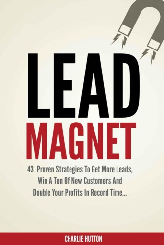 Lead Magnet: 43 Foolproof Strategies To Get More Leads, Win A Ton of New Customers And Double Your Profits In Record Time...