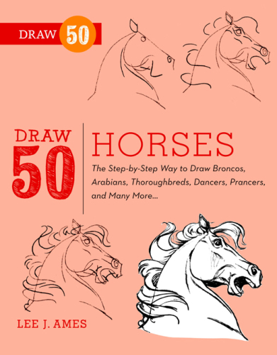 Draw 50 Horses: The Step-by-Step Way to Draw Broncos, Arabians, Thoroughbreds, Dancers, Prancers, and Many More...