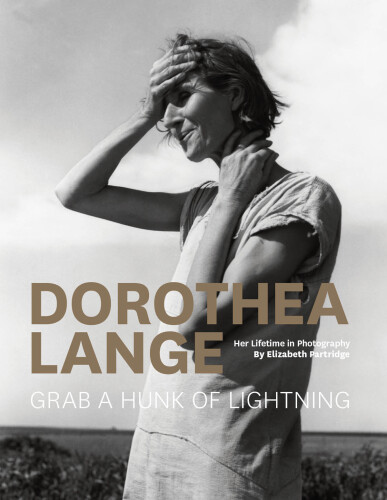 Dorothea Lange: Grab a Hunk of Lightning